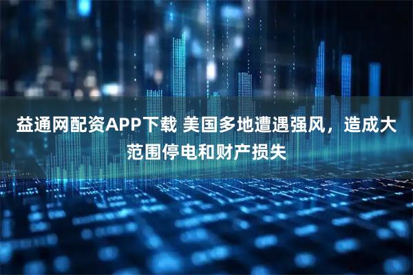 益通网配资APP下载 美国多地遭遇强风，造成大范围停电和财产损失