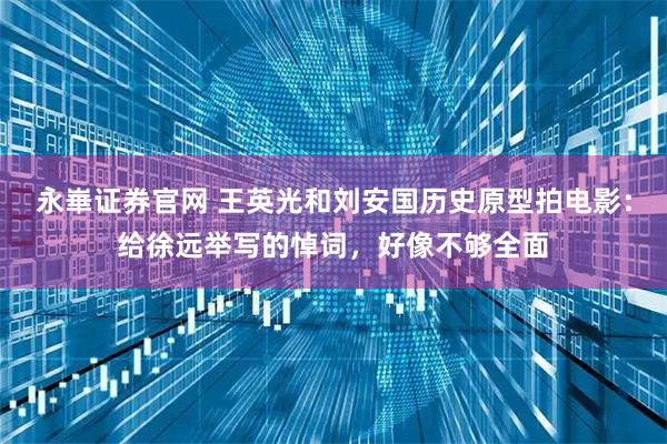 永崋证券官网 王英光和刘安国历史原型拍电影：给徐远举写的悼词，好像不够全面
