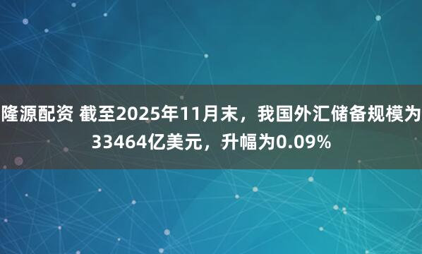 隆源配资 截至2025年11月末，我国外汇储备规模为33464亿美元，升幅为0.09%