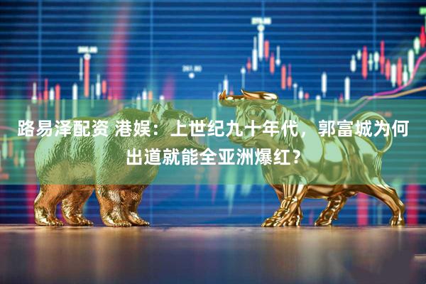 路易泽配资 港娱：上世纪九十年代，郭富城为何出道就能全亚洲爆红？