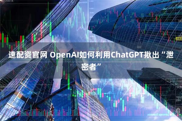 速配资官网 OpenAI如何利用ChatGPT揪出“泄密者”