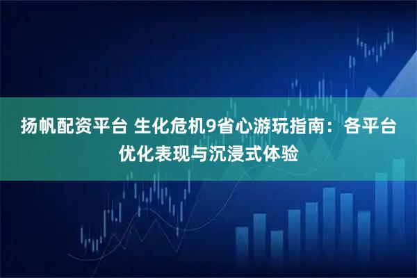 扬帆配资平台 生化危机9省心游玩指南：各平台优化表现与沉浸式体验