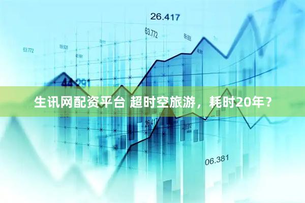 生讯网配资平台 超时空旅游，耗时20年？