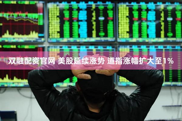 双融配资官网 美股延续涨势 道指涨幅扩大至1%