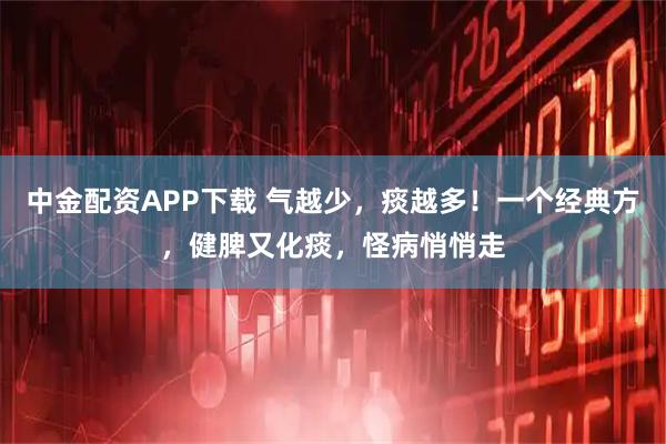 中金配资APP下载 气越少，痰越多！一个经典方，健脾又化痰，怪病悄悄走